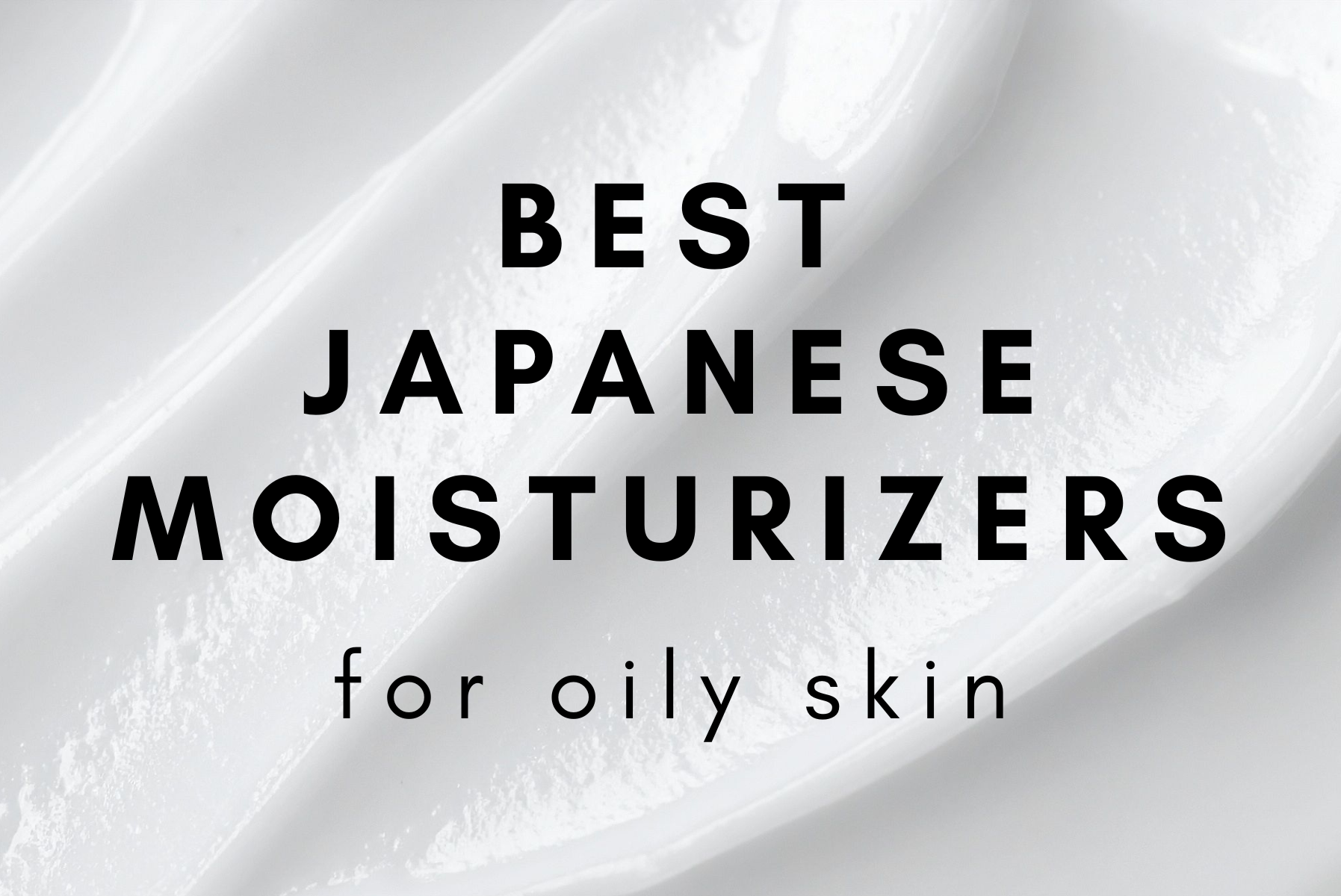 Best Japanese Moisturizers for Oily Skin (Top J-Beauty Picks 2025)
