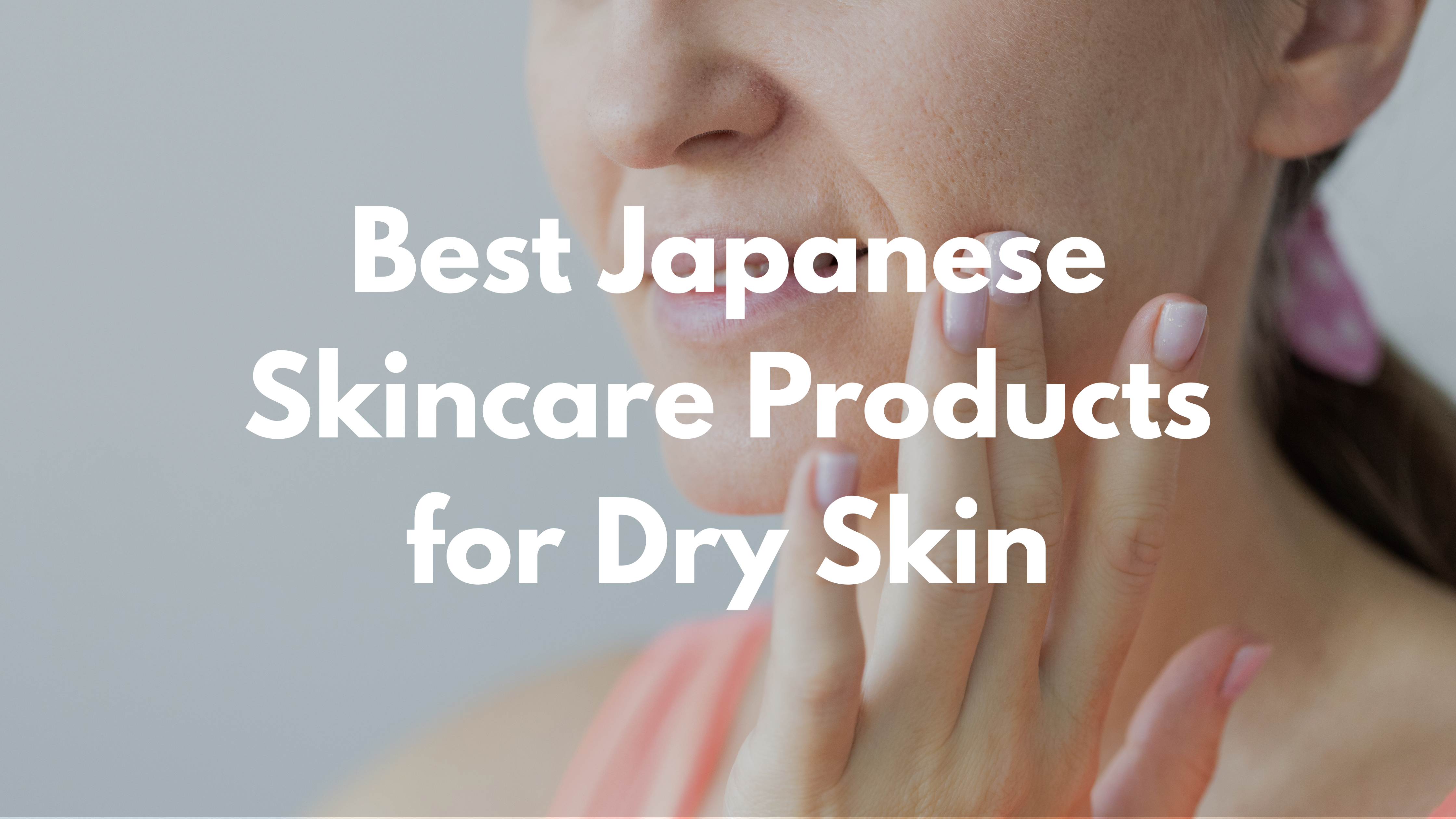Best Japanese Skincare Products for Dry Skin